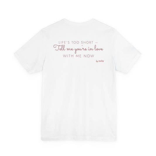 Life's Too Short Tell Me You're In Love With Me Now Tee