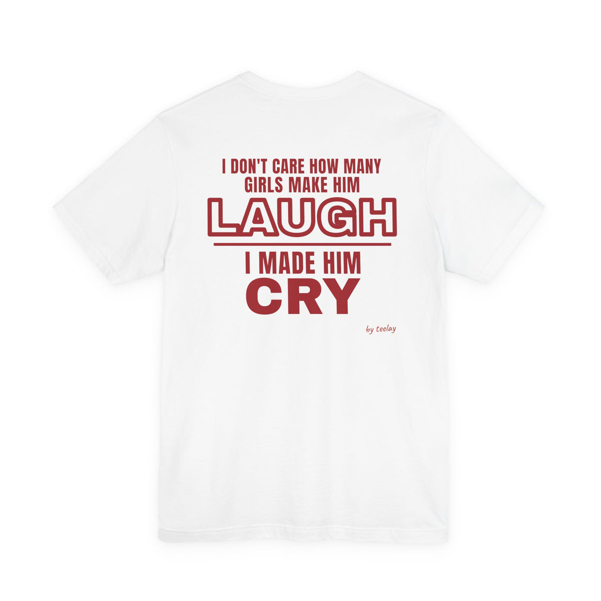 I Don't Care How Many Girls Make Him Laugh I Made Him Cry Tee