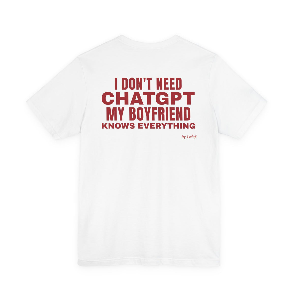 I Don't Need ChatGPT My Boyfriend Knows Everything Tee