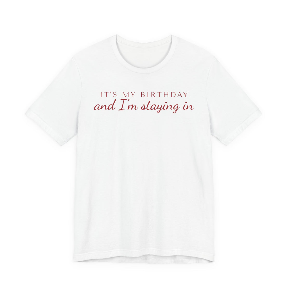 Front of a white t shirt with It's My Birthday And I'm Staying In printed in red