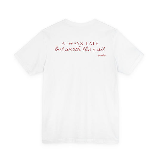 Always Late But Worth The Wait Tee