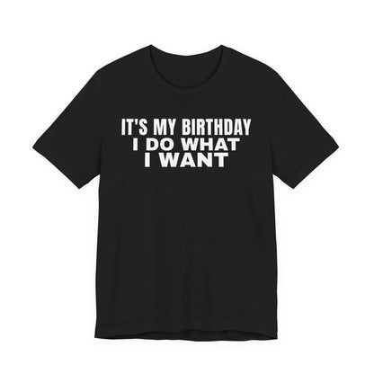 It's My Birthday I Do What I Want Tee