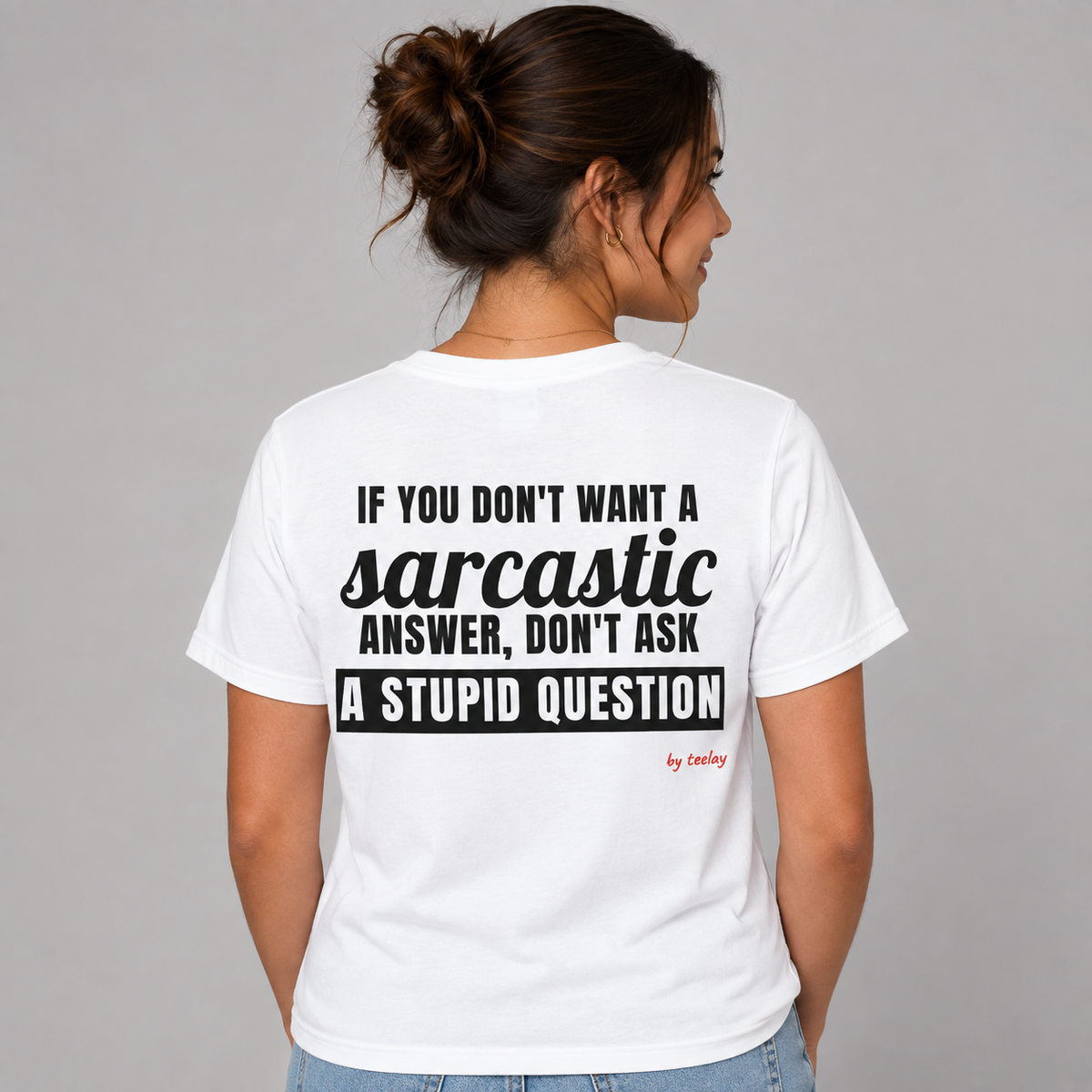 Woman from behind wearing a white t shirt with If You Don't Want A Sarcastic Answer Don't Ask A Stupid Question printed on the back